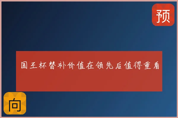 国王杯替补价值在领先后值得重看