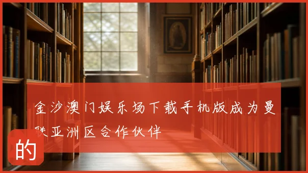 金沙澳门娱乐场下载手机版成为曼联亚洲区合作伙伴