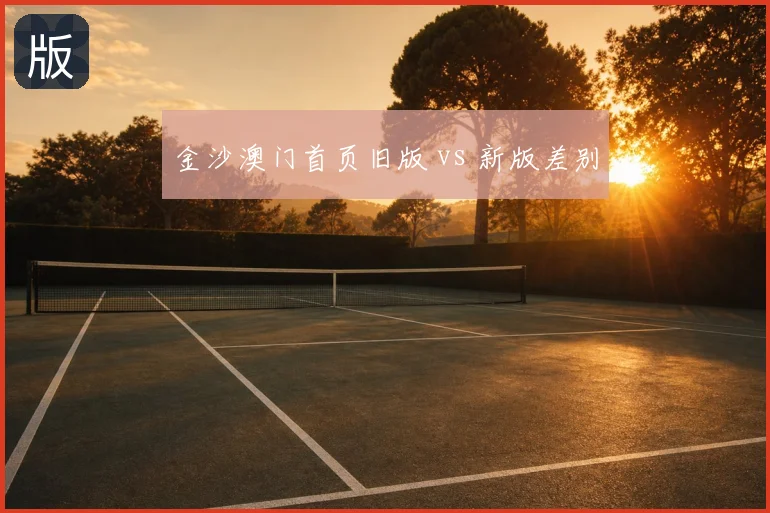 金沙澳门首页旧版 vs 新版差别