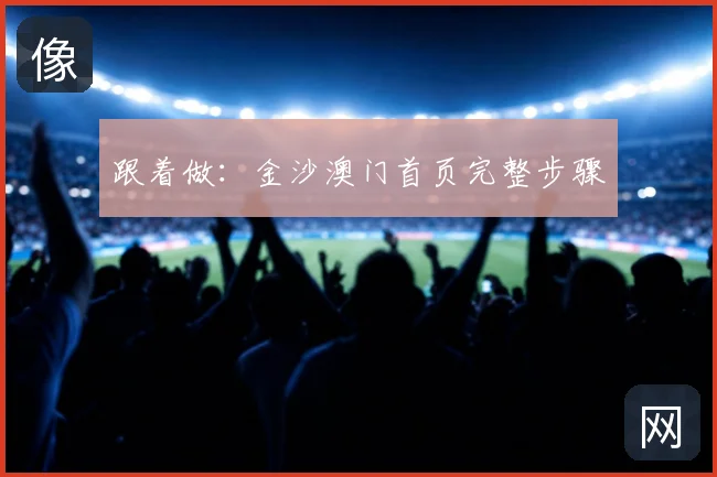 跟着做：金沙澳门首页完整步骤